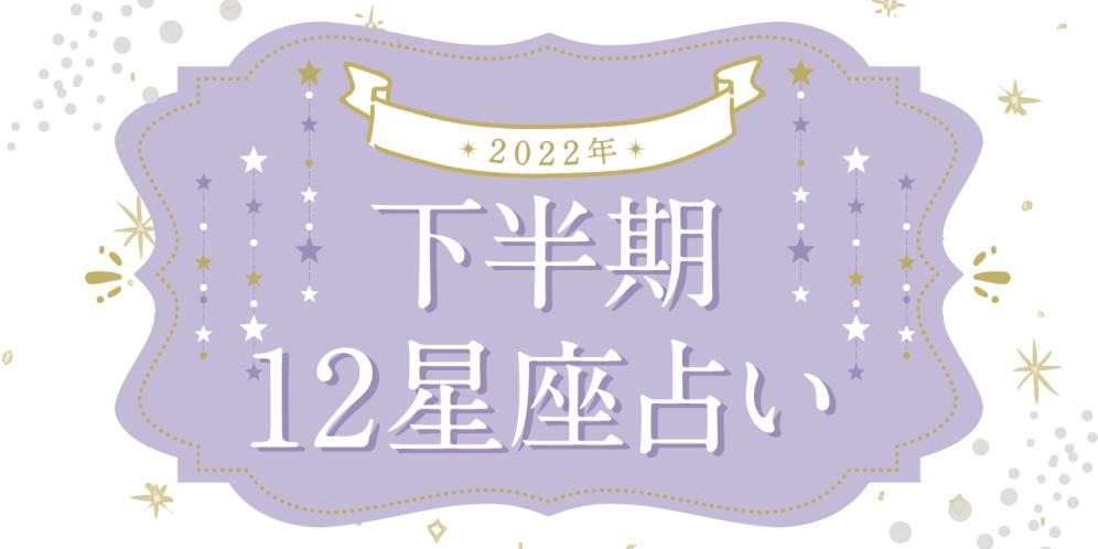 【12星座占い】2022年下半期の運勢（総合・恋愛・仕事・金運）